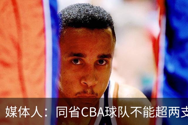 媒体人：同省CBA球队不能超两支 但是计划单列市单独获得1个名额